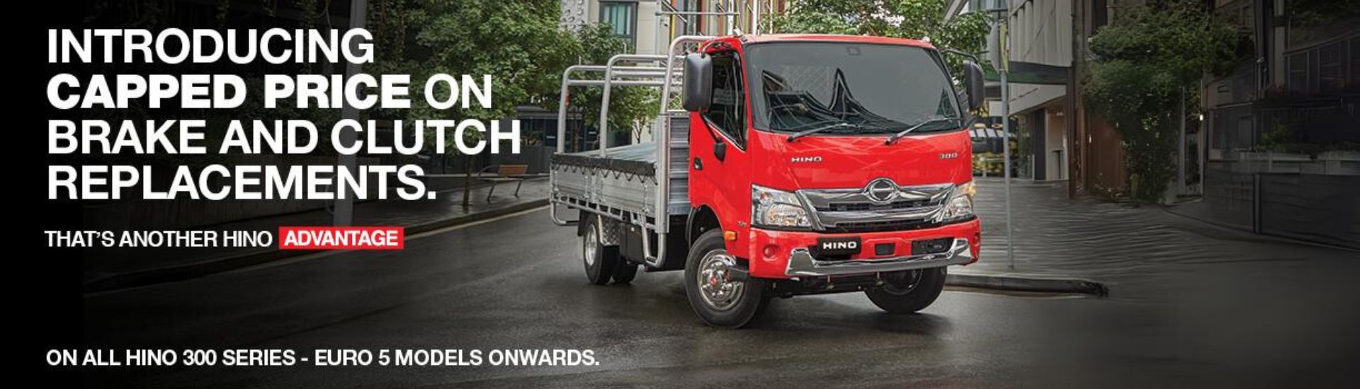 Introducing capped price on brake and clutch replacements. That's another Hino advantage. On all Hino 300 series - Euro 5 models onwards. 