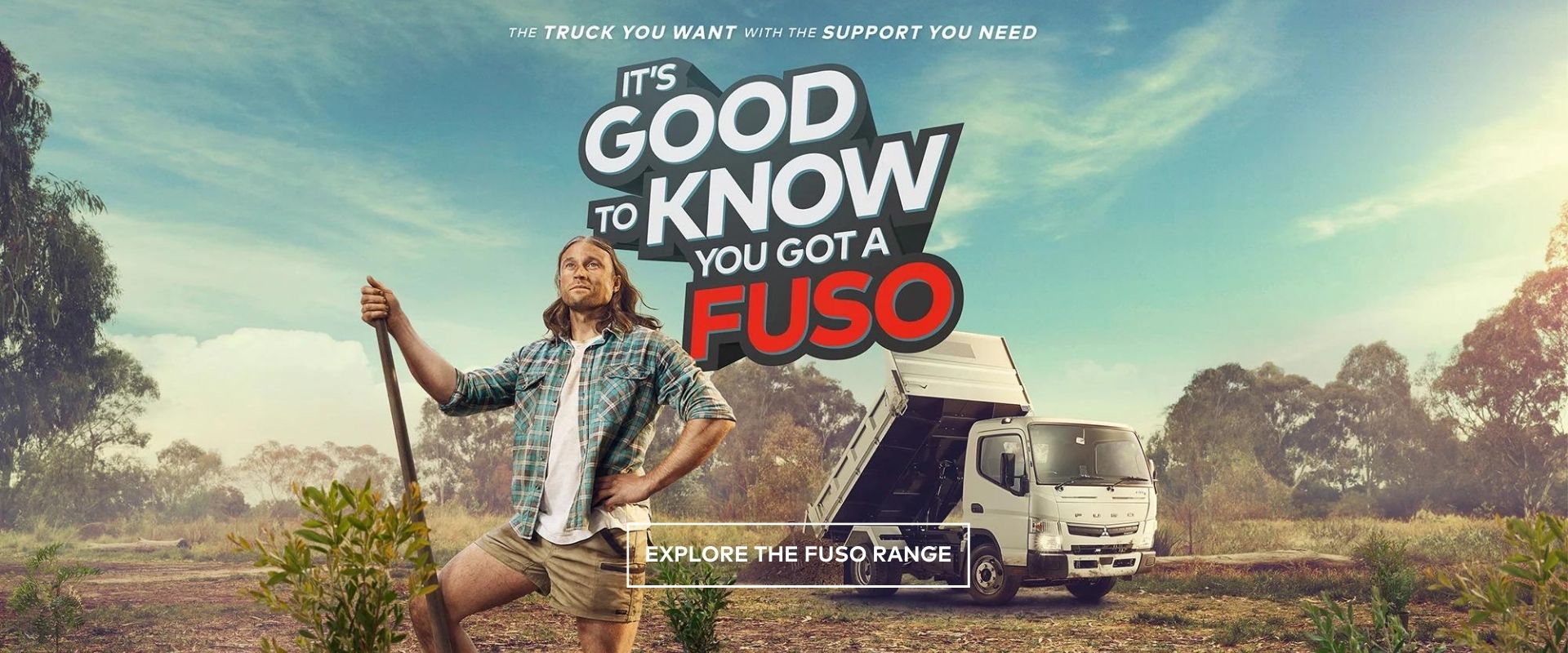 The truck you want with the support you need. It's good to know you got a Fuso. Explore the Fuso range.